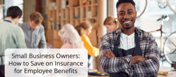 Small Business Owners How to Save on Insurance for Employee Benefits