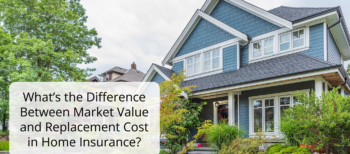 What’s the Difference Between Market Value and Replacement Cost in Home Insurance