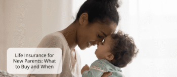 Life Insurance for New Parents: What to Buy and When